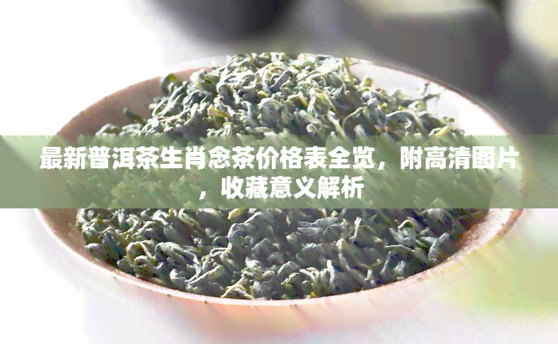 最新普洱茶生肖念茶价格表全览，附高清图片，收藏意义解析