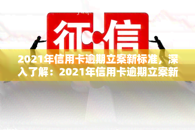 2021年信用卡逾期立案新标准，深入了解：2021年信用卡逾期立案新标准详解