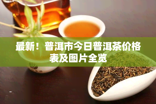 最新！普洱市今日普洱茶价格表及图片全览