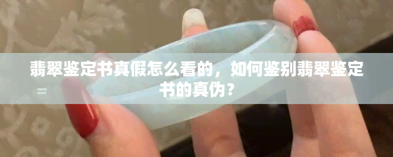 翡翠鉴定书真假怎么看的，如何鉴别翡翠鉴定书的真伪？