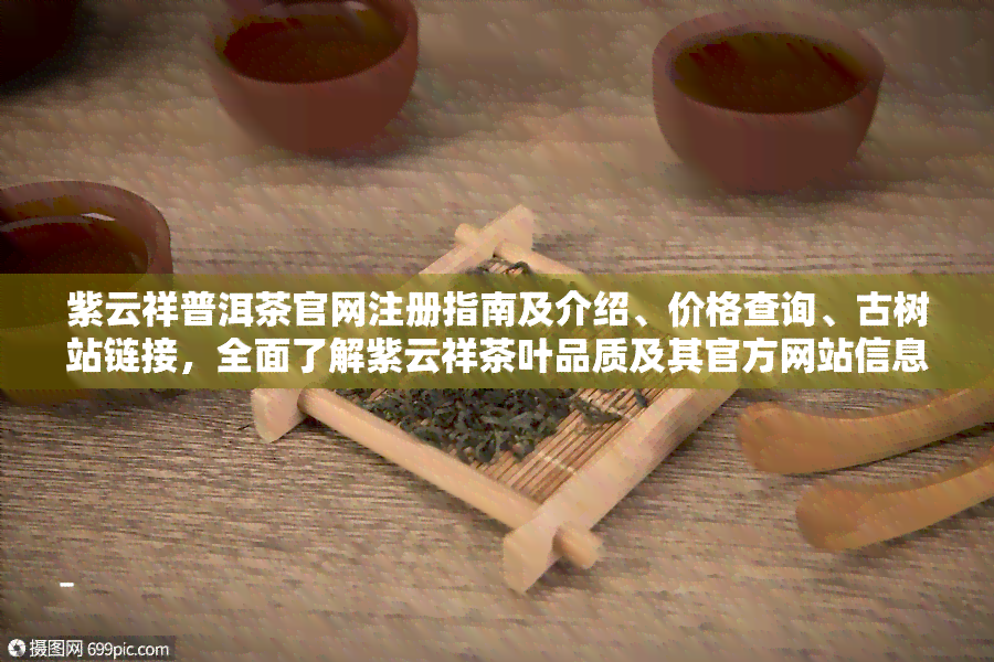 紫云祥普洱茶官网注册指南及介绍、价格查询、古树站链接，全面了解紫云祥茶叶品质及其官方网站信息。