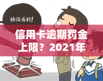 信用卡逾期罚金上限？2021年银行收取罚息、逾期利息、滞纳金和违约金计算方式解析