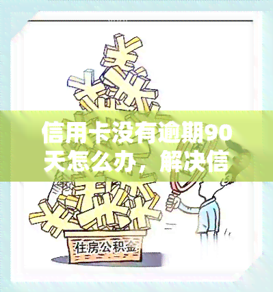 信用卡没有逾期90天怎么办，解决信用卡未逾期90天的问题：你需要知道的步骤