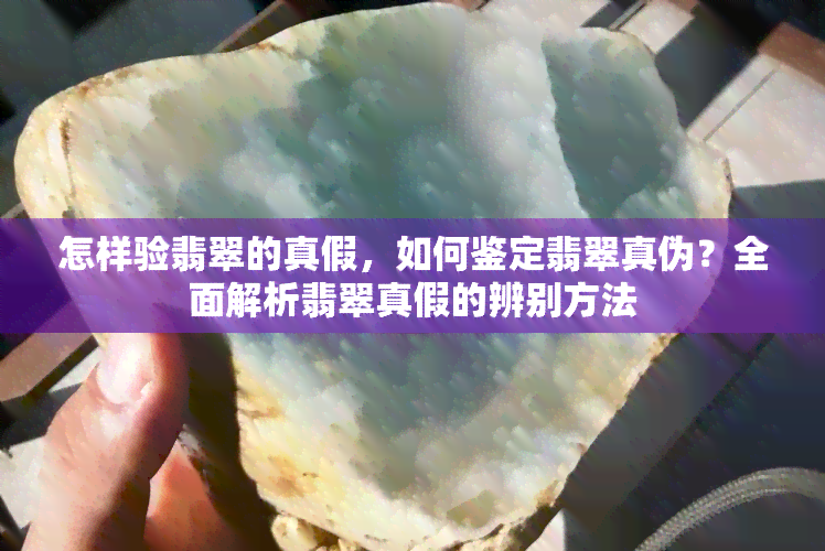 怎样验翡翠的真假，如何鉴定翡翠真伪？全面解析翡翠真假的辨别方法