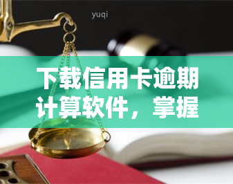 下载信用卡逾期计算软件，掌握逾期天数计算方法与最新标准