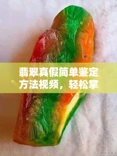 翡翠真假简单鉴定方法视频，轻松掌握翡翠真假鉴别技巧！简单鉴定方法视频分享