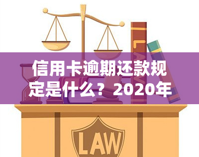 信用卡逾期还款规定是什么？2020年最新标准与实时间解析