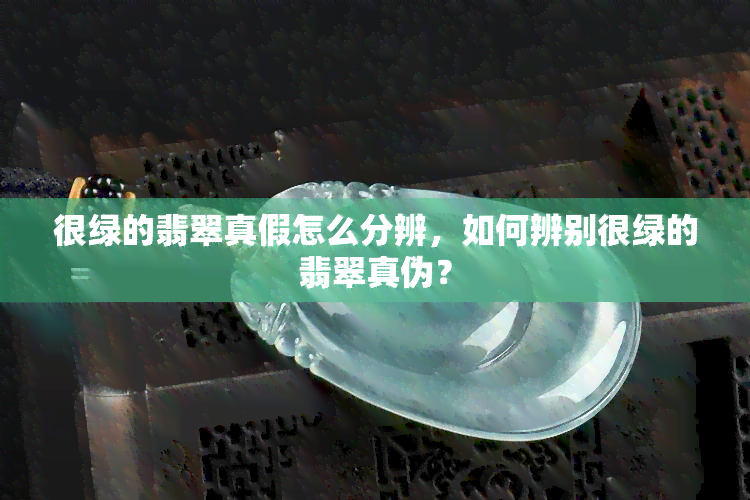 很绿的翡翠真假怎么分辨，如何辨别很绿的翡翠真伪？