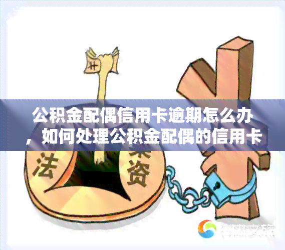 公积金配偶信用卡逾期怎么办，如何处理公积金配偶的信用卡逾期问题？