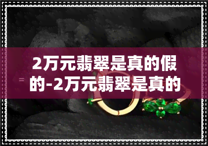 2万元翡翠是真的假的-2万元翡翠是真的假的啊