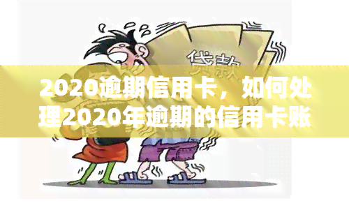 2020逾期信用卡，如何处理2020年逾期的信用卡账单？