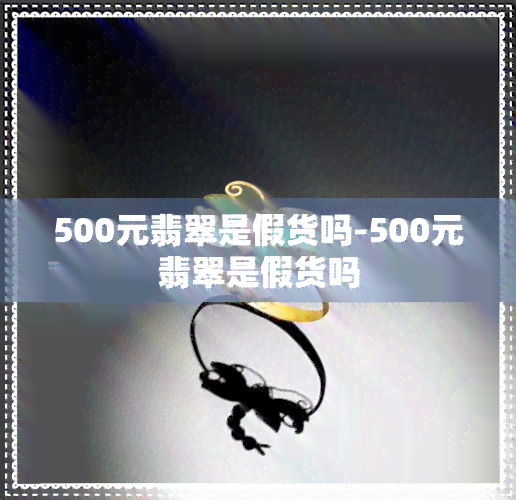 500元翡翠是假货吗-500元翡翠是假货吗