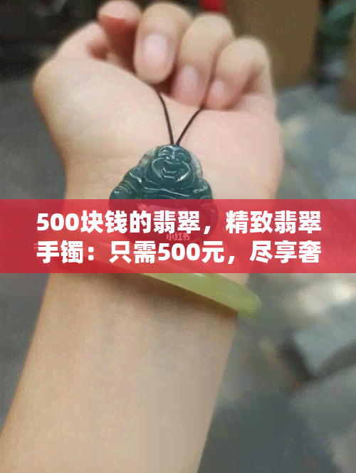 500块钱的翡翠，精致翡翠手镯：只需500元，尽享奢华韵味！