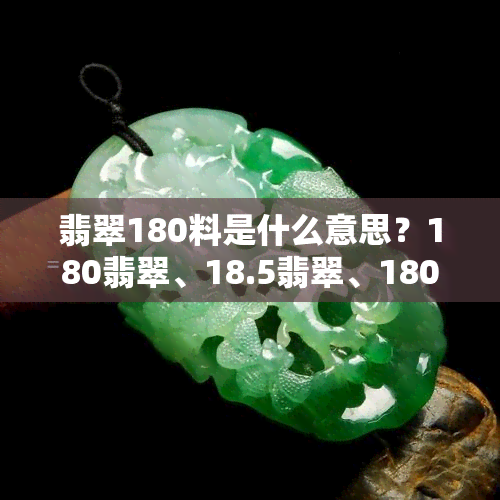 翡翠180料是什么意思？180翡翠、18.5翡翠、1800元翡翠与1188元翡翠的区别及评价解析