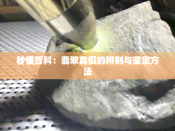 秒懂百科：翡翠真假的辨别与鉴定方法