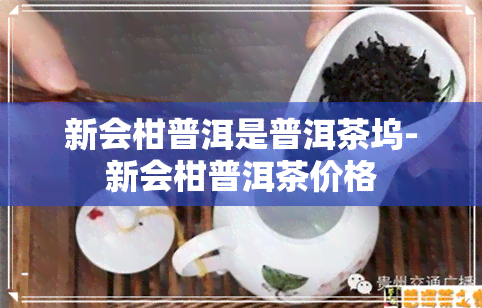 新会柑普洱是普洱茶坞-新会柑普洱茶价格