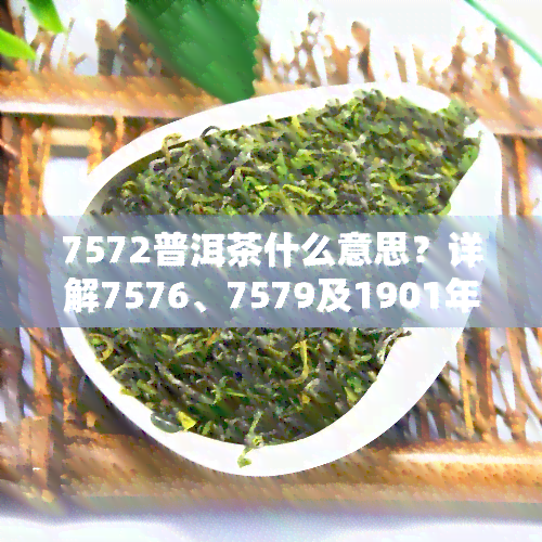 7572普洱茶什么意思？详解7576、7579及1901年份的意义