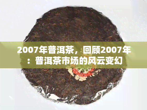 2007年普洱茶，回顾2007年：普洱茶市场的风云变幻