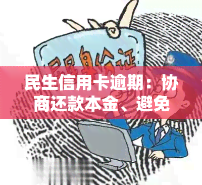 民生信用卡逾期：协商还款本金、避免被起诉的技巧与应对方法