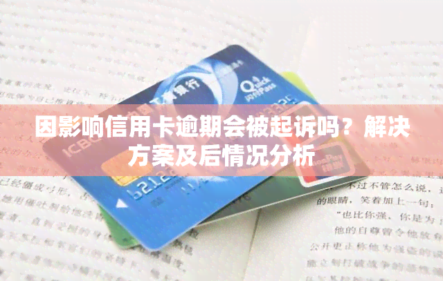 因影响信用卡逾期会被起诉吗？解决方案及后情况分析