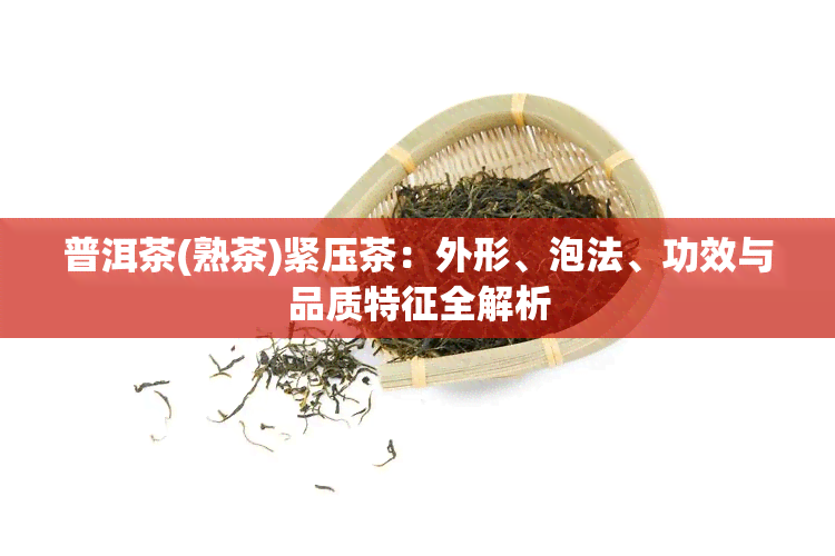 普洱茶(熟茶)紧压茶：外形、泡法、功效与品质特征全解析