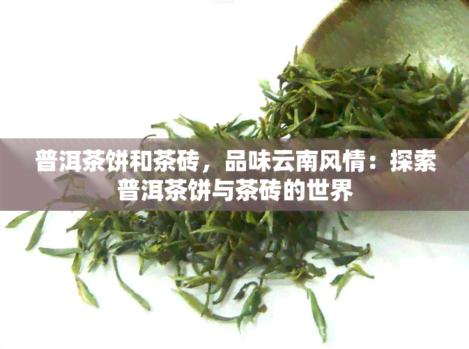 普洱茶饼和茶砖，品味云南风情：探索普洱茶饼与茶砖的世界