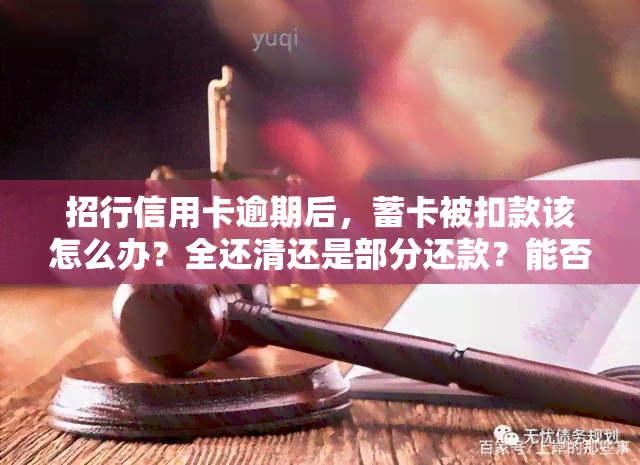 招行信用卡逾期后，蓄卡被扣款该怎么办？全还清还是部分还款？能否继续使用蓄卡？