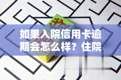 如果入院信用卡逾期会怎么样？住院导致逾期如何处理及写说明