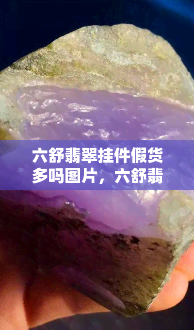 六舒翡翠挂件假货多吗图片，六舒翡翠挂件：消费者需警惕，假货泛滥！