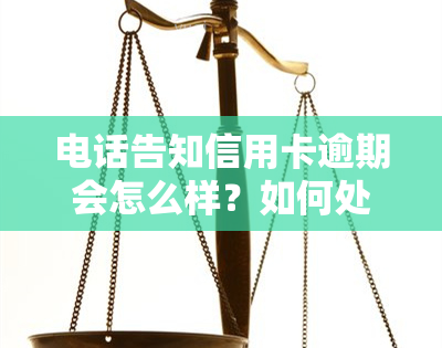 电话告知信用卡逾期会怎么样？如何处理接到来自银行的催款电话？