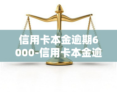 信用卡本金逾期6000-信用卡本金逾期6000怎么办