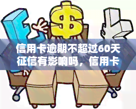 信用卡逾期不超过60天有影响吗，信用卡逾期60天内是否会影响个人记录？