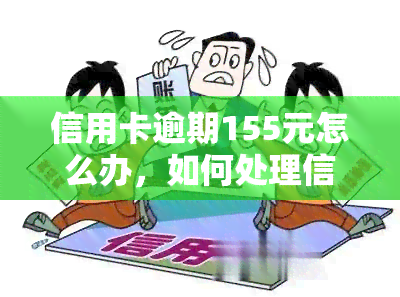 信用卡逾期155元怎么办，如何处理信用卡逾期155元的问题？