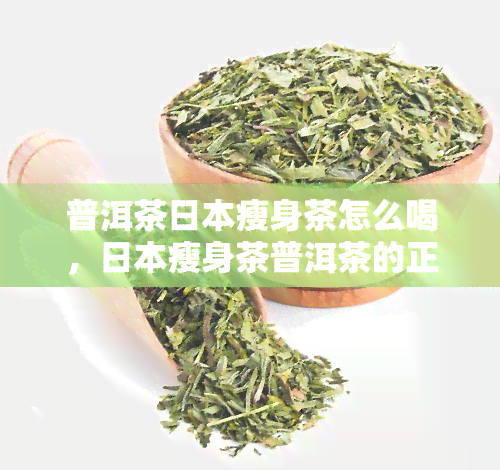 普洱茶瘦身茶怎么喝，瘦身茶普洱茶的正确冲泡方法