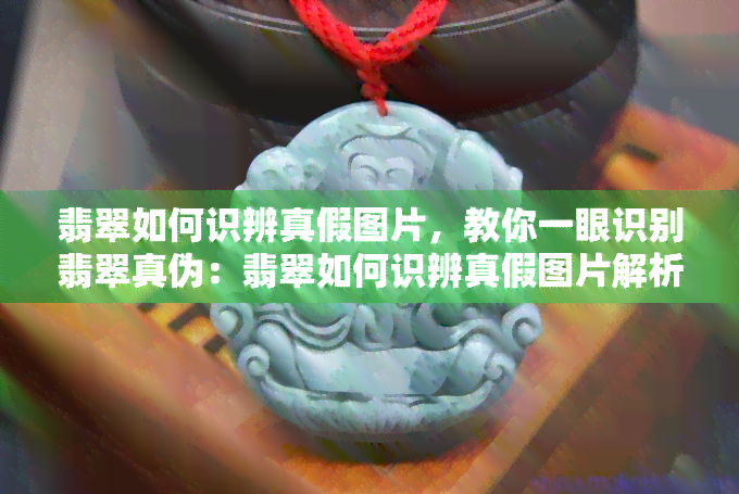 翡翠如何识辨真假图片，教你一眼识别翡翠真伪：翡翠如何识辨真假图片解析