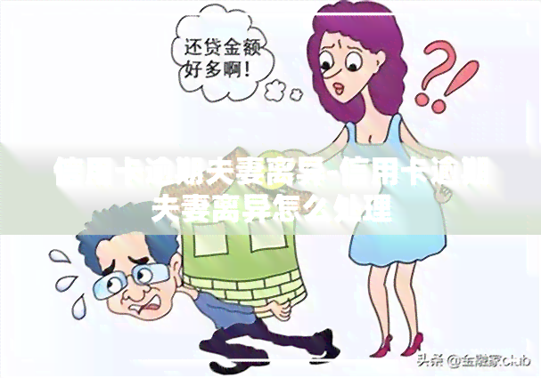 信用卡逾期夫妻离异-信用卡逾期夫妻离异怎么处理