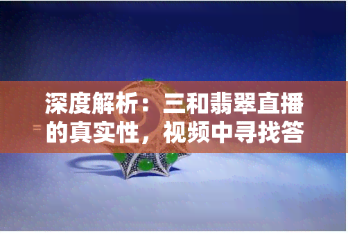 深度解析：三和翡翠直播的真实性，视频中寻找答案