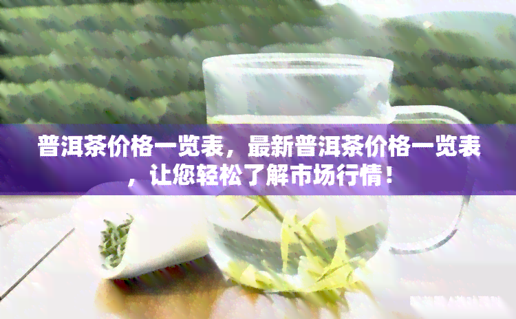 普洱茶价格一览表，最新普洱茶价格一览表，让您轻松了解市场行情！