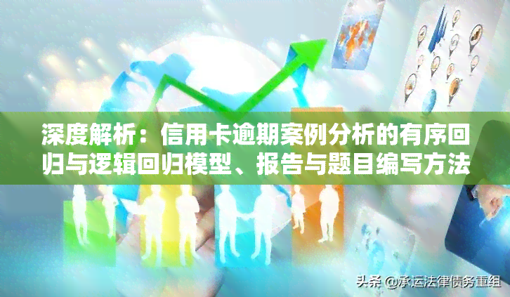 深度解析：信用卡逾期案例分析的有序回归与逻辑回归模型、报告与题目编写方法