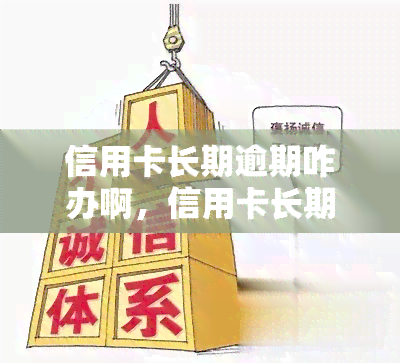 信用卡长期逾期咋办啊，信用卡长期逾期，你该怎么做？