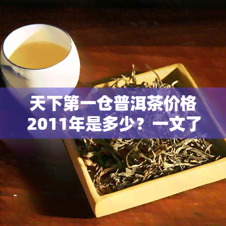 天下之一仓普洱茶价格2011年是多少？一文了解天下之一仓普洱茶、价及简介