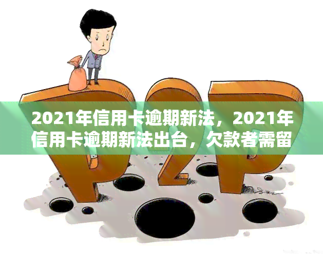 2021年信用卡逾期新法，2021年信用卡逾期新法出台，欠款者需留意！