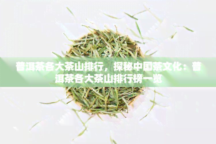 普洱茶各大茶山排行，探秘中国茶文化：普洱茶各大茶山排行榜一览