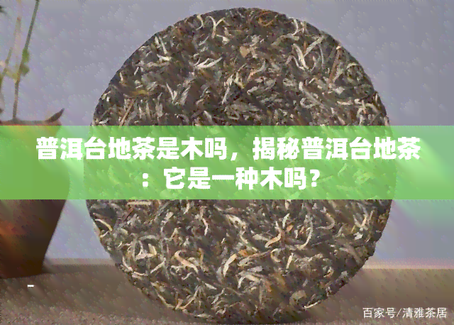 普洱台地茶是木吗，揭秘普洱台地茶：它是一种木吗？