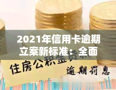 2021年信用卡逾期立案新标准：全面解析与应对策略