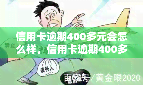 信用卡逾期400多元会怎么样，信用卡逾期400多元会产生什么后果？