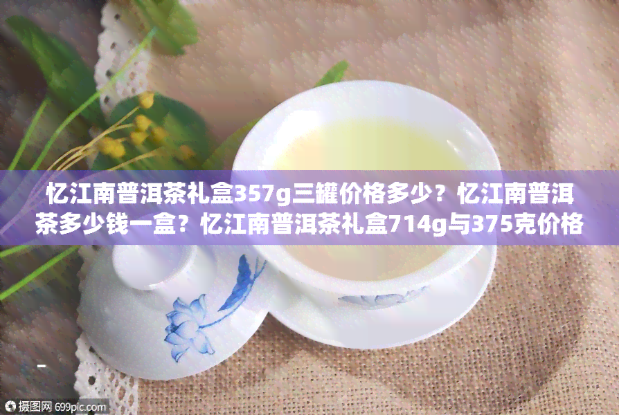 忆江南普洱茶礼盒357g三罐价格多少？忆江南普洱茶多少钱一盒？忆江南普洱茶礼盒714g与375克价格如何比较？忆江南普洱茶714克与茶叶价格表请看这里！