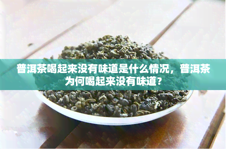 普洱茶喝起来没有味道是什么情况，普洱茶为何喝起来没有味道？