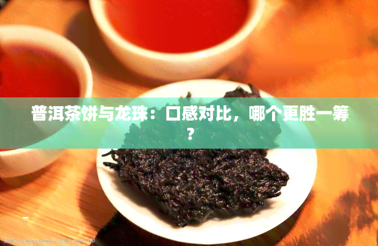 普洱茶饼与龙珠：口感对比，哪个更胜一筹？