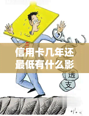 信用卡几年还更低有什么影响吗，信用卡还款方式：年还更低的影响是什么？